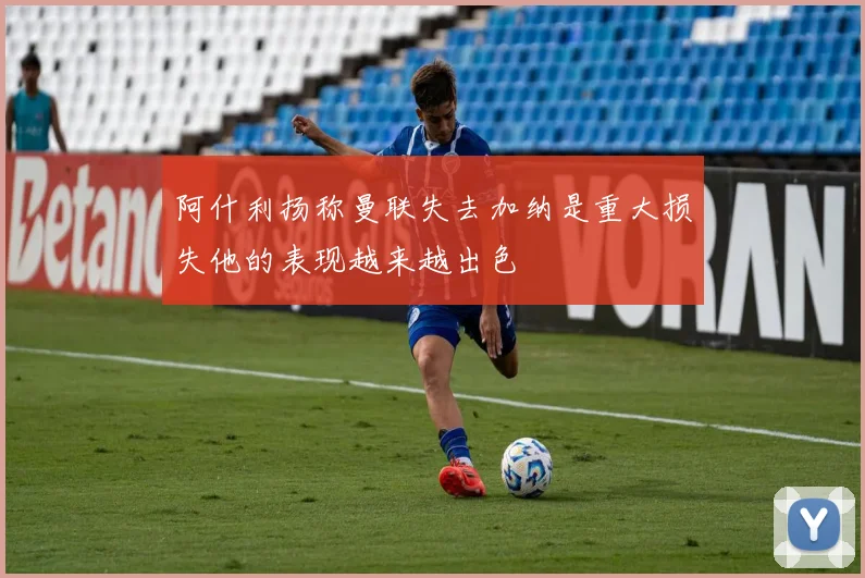 阿什利扬称曼联失去加纳是重大损失他的表现越来越出色