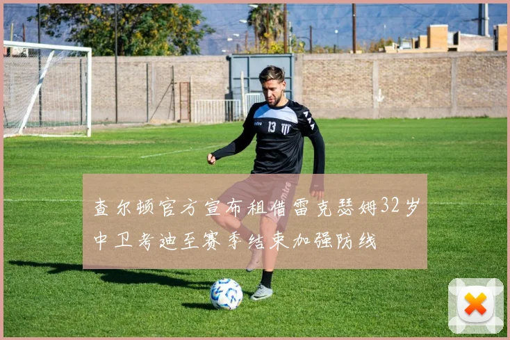 查尔顿官方宣布租借雷克瑟姆32岁中卫考迪至赛季结束加强防线