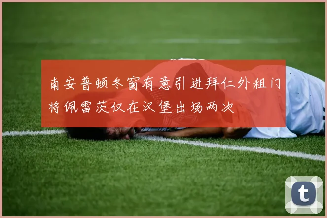 南安普顿冬窗有意引进拜仁外租门将佩雷茨仅在汉堡出场两次