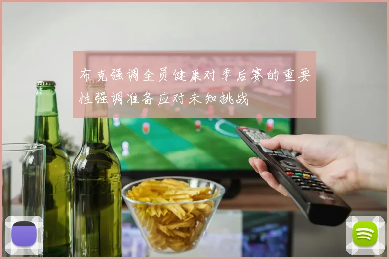 布克强调全员健康对季后赛的重要性强调准备应对未知挑战