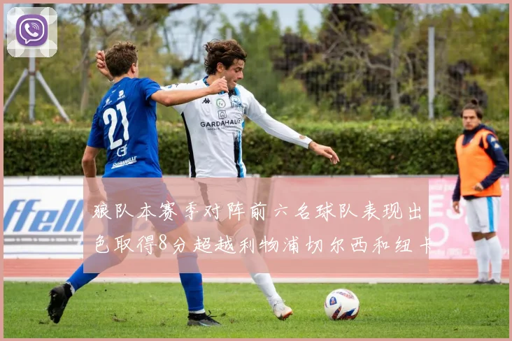 狼队本赛季对阵前六名球队表现出色取得8分超越利物浦切尔西和纽卡