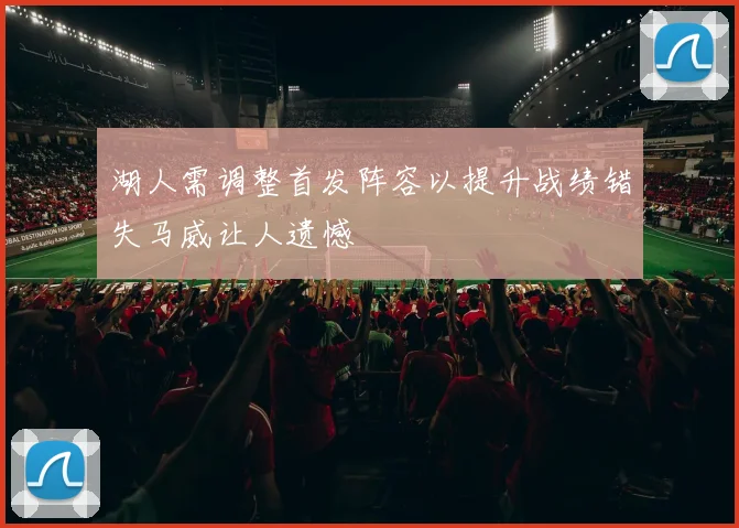 湖人需调整首发阵容以提升战绩错失马威让人遗憾