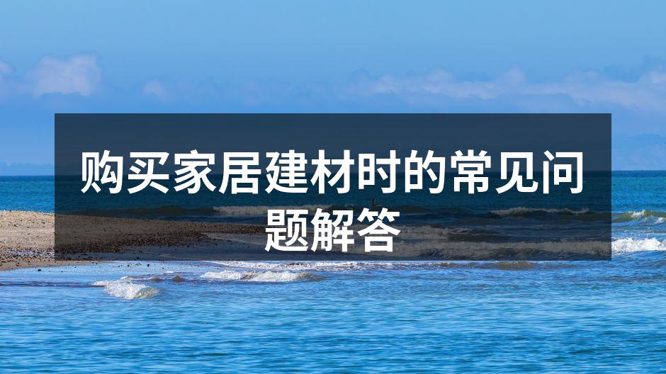 购买家居建材时的常见问题解答