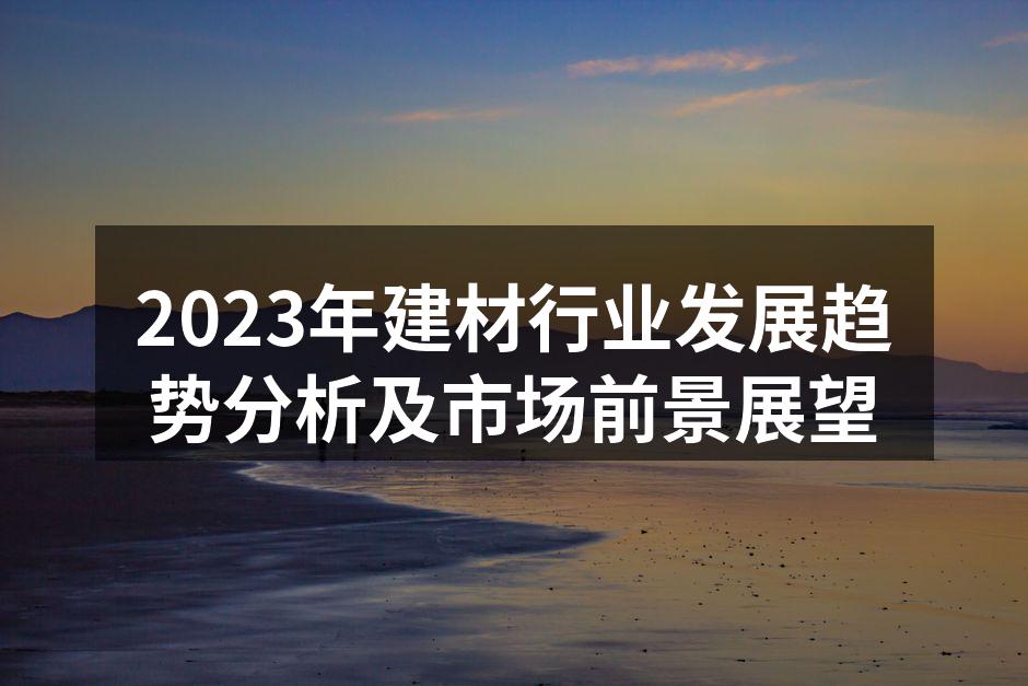 2023年建材行业发展趋势分析及市场前景展望