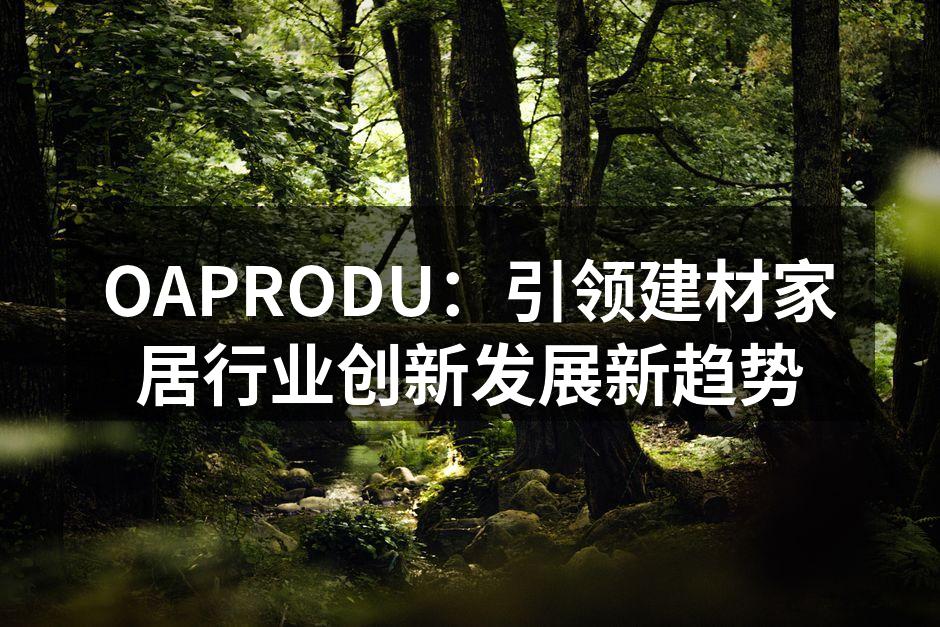 OAPRODU：引领建材家居行业创新发展新趋势